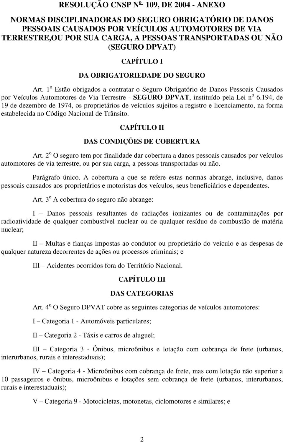 1 o Estão obrigados a contratar o Seguro Obrigatório de Danos Pessoais Causados por Veículos Automotores de Via Terrestre - SEGURO DPVAT, instituído pela Lei n o 6.