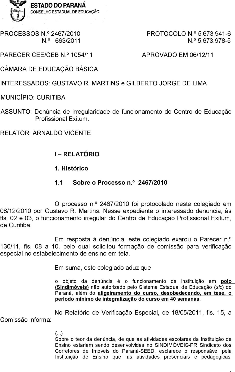 Histórico 1.1 Sobre o Processo n.º 2467/2010 O processo n.º 2467/2010 foi protocolado neste colegiado em 08/12/2010 por Gustavo R. Martins. Nesse expediente o interessado denuncia, às fls.