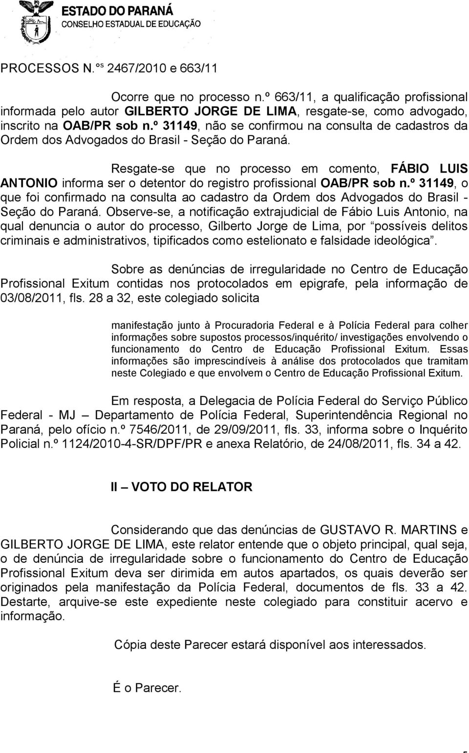 Resgate-se que no processo em comento, FÁBIO LUIS ANTONIO informa ser o detentor do registro profissional OAB/PR sob n.