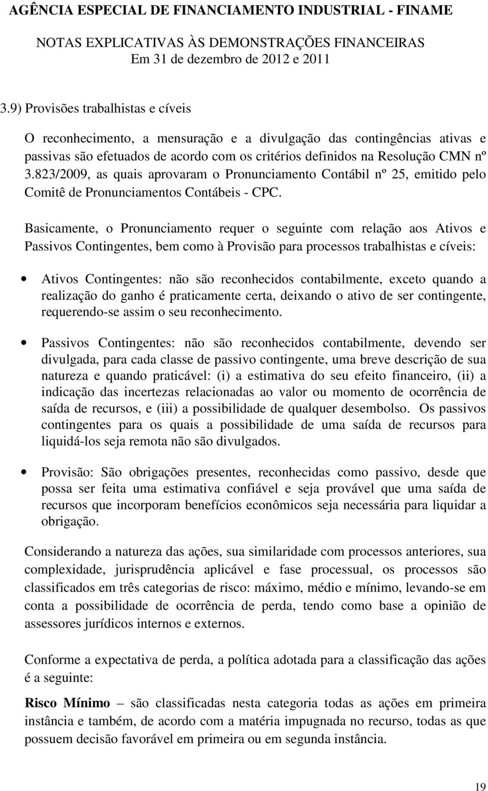 Basicamente, o Pronunciamento requer o seguinte com relação aos Ativos e Passivos Contingentes, bem como à Provisão para processos trabalhistas e cíveis: Ativos Contingentes: não são reconhecidos