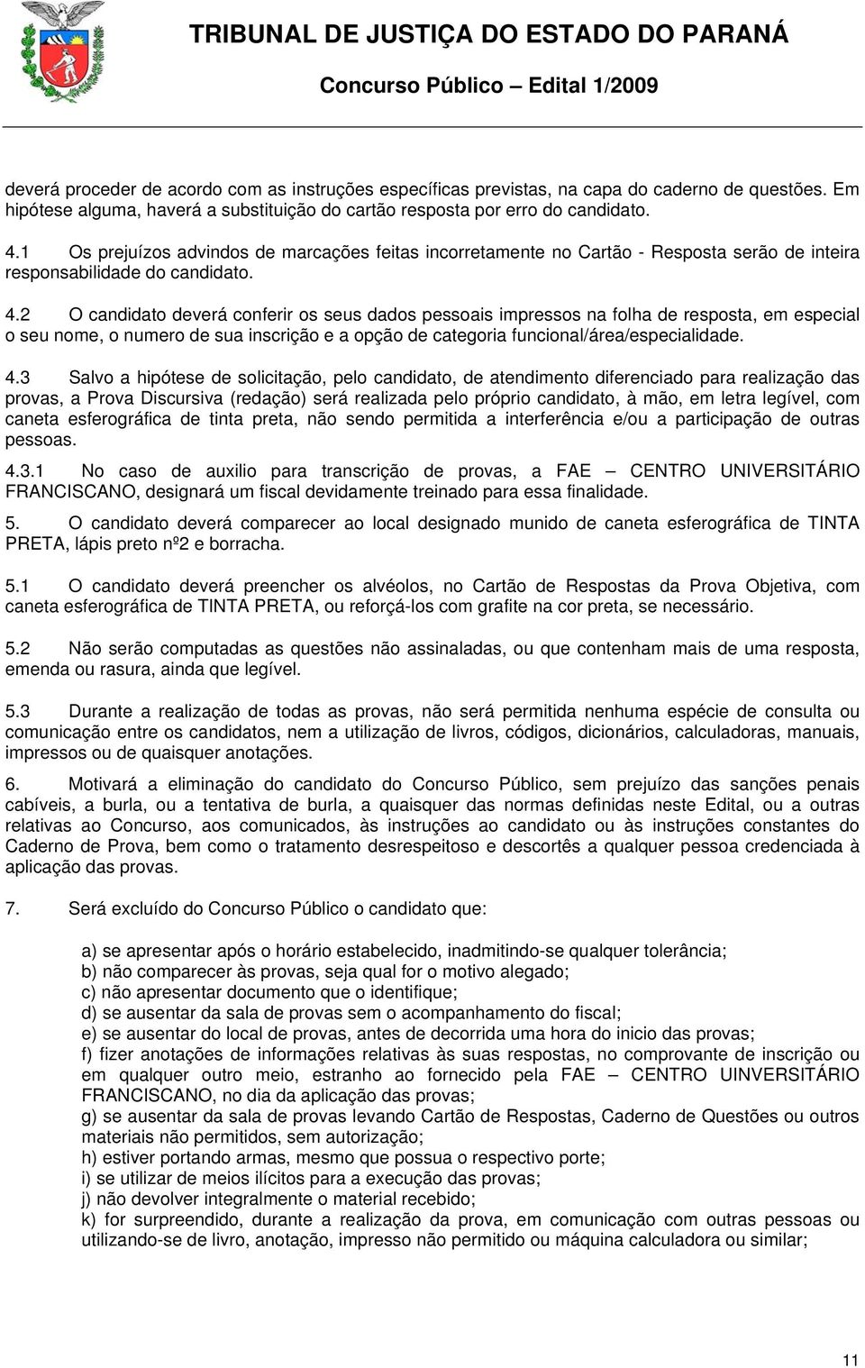 2 O candidato deverá conferir os seus dados pessoais impressos na folha de resposta, em especial o seu nome, o numero de sua inscrição e a opção de categoria funcional/área/especialidade. 4.