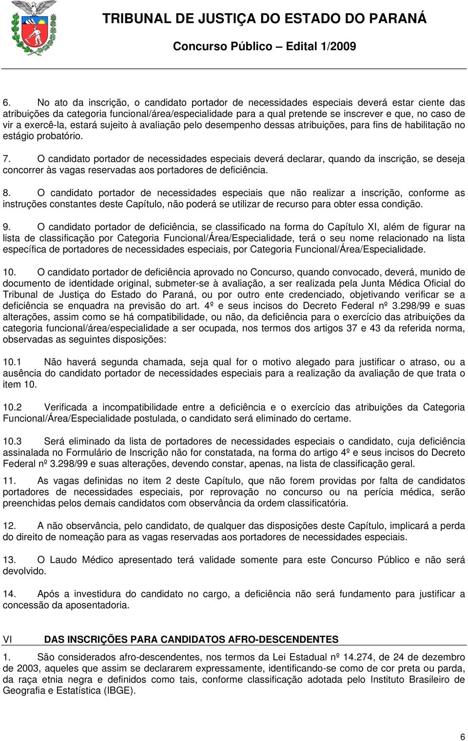 O candidato portador de necessidades especiais deverá declarar, quando da inscrição, se deseja concorrer às vagas reservadas aos portadores de deficiência. 8.