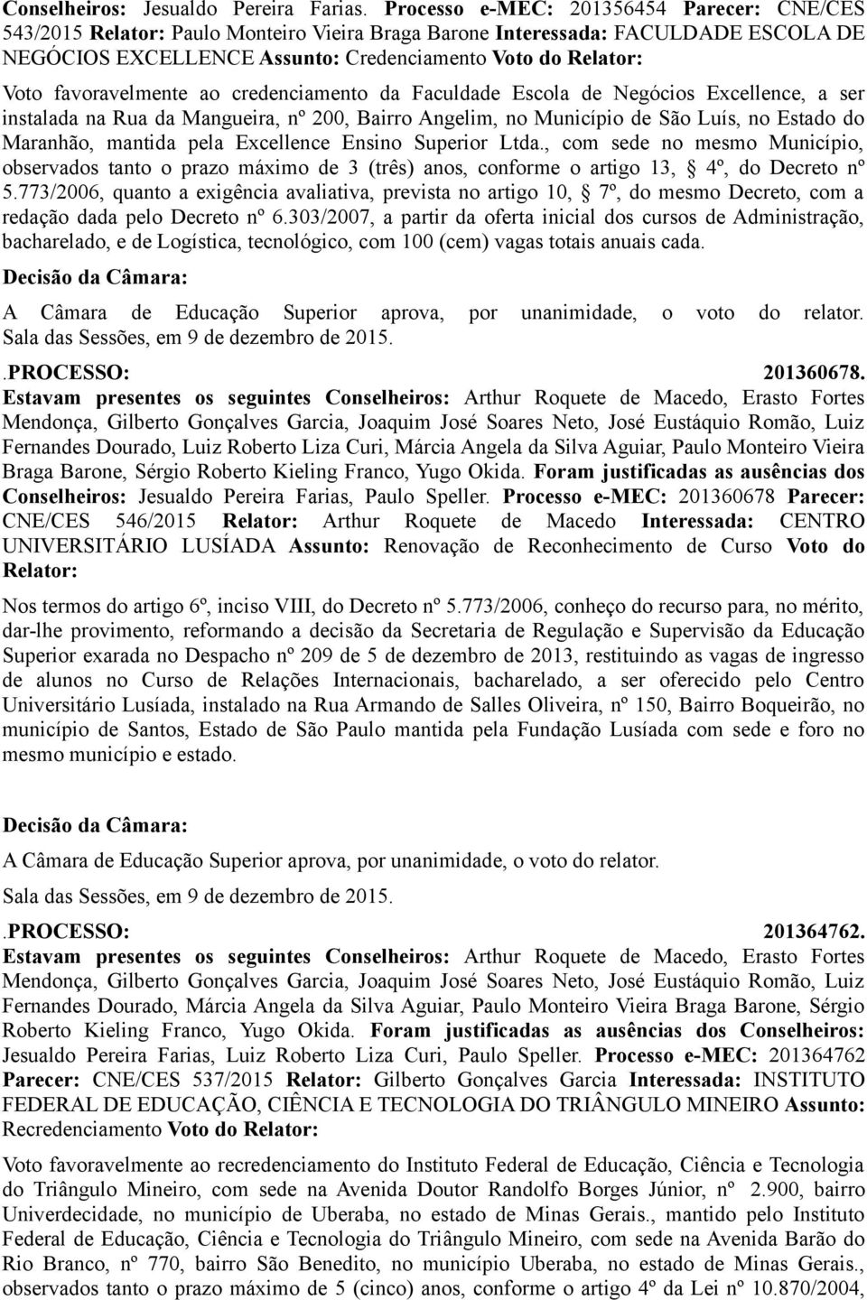 favoravelmente ao credenciamento da Faculdade Escola de Negócios Excellence, a ser instalada na Rua da Mangueira, nº 200, Bairro Angelim, no Município de São Luís, no Estado do Maranhão, mantida pela