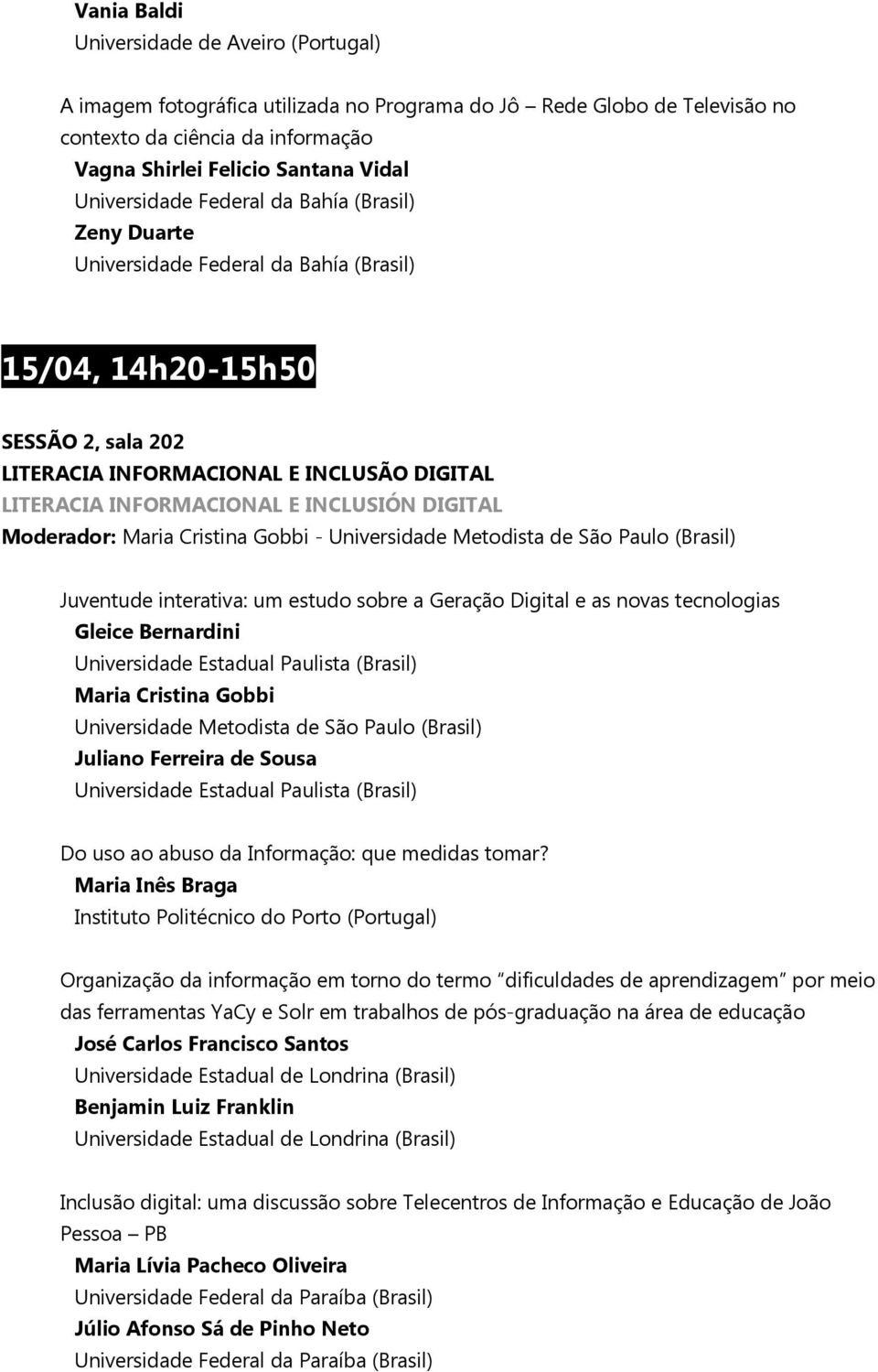 INCLUSIÓN DIGITAL Moderador: Maria Cristina Gobbi - Universidade Metodista de São Paulo (Brasil) Juventude interativa: um estudo sobre a Geração Digital e as novas tecnologias Gleice Bernardini