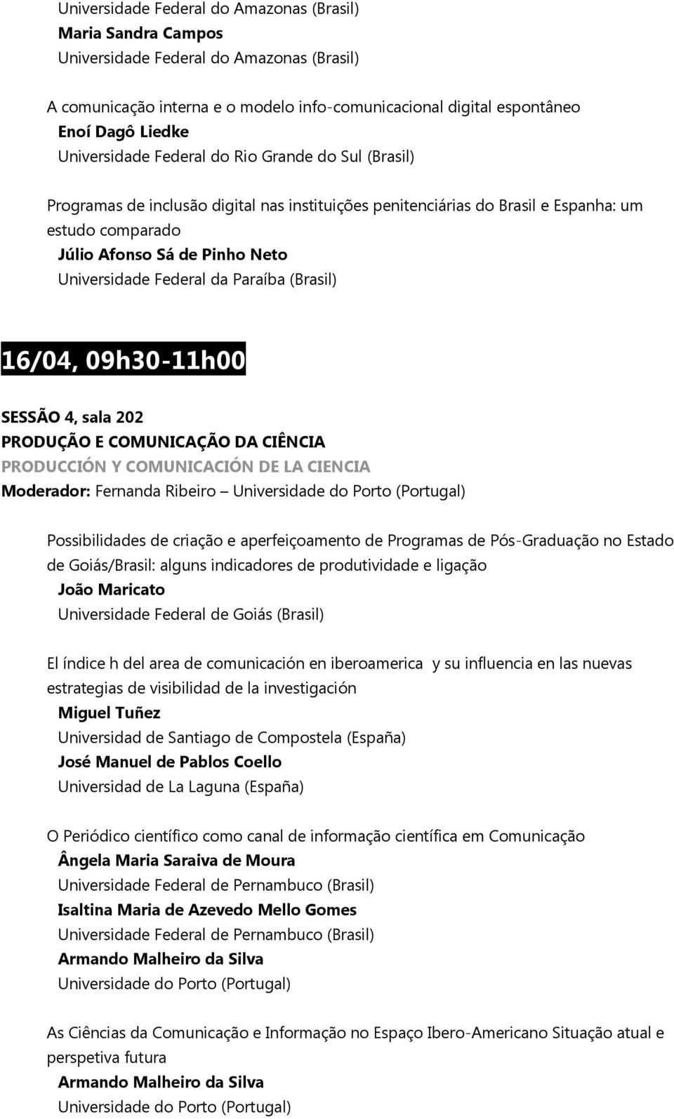 Federal da Paraíba (Brasil) 16/04, 09h30-11h00 SESSÃO 4, sala 202 PRODUÇÃO E COMUNICAÇÃO DA CIÊNCIA PRODUCCIÓN Y COMUNICACIÓN DE LA CIENCIA Moderador: Fernanda Ribeiro Universidade do Porto