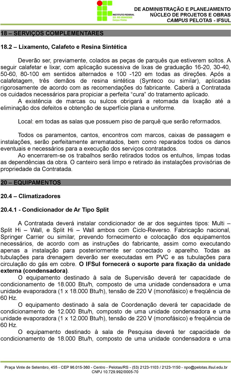 Após a calafetagem, três demãos de resina sintética (Synteco ou similar), aplicadas rigorosamente de acordo com as recomendações do fabricante.