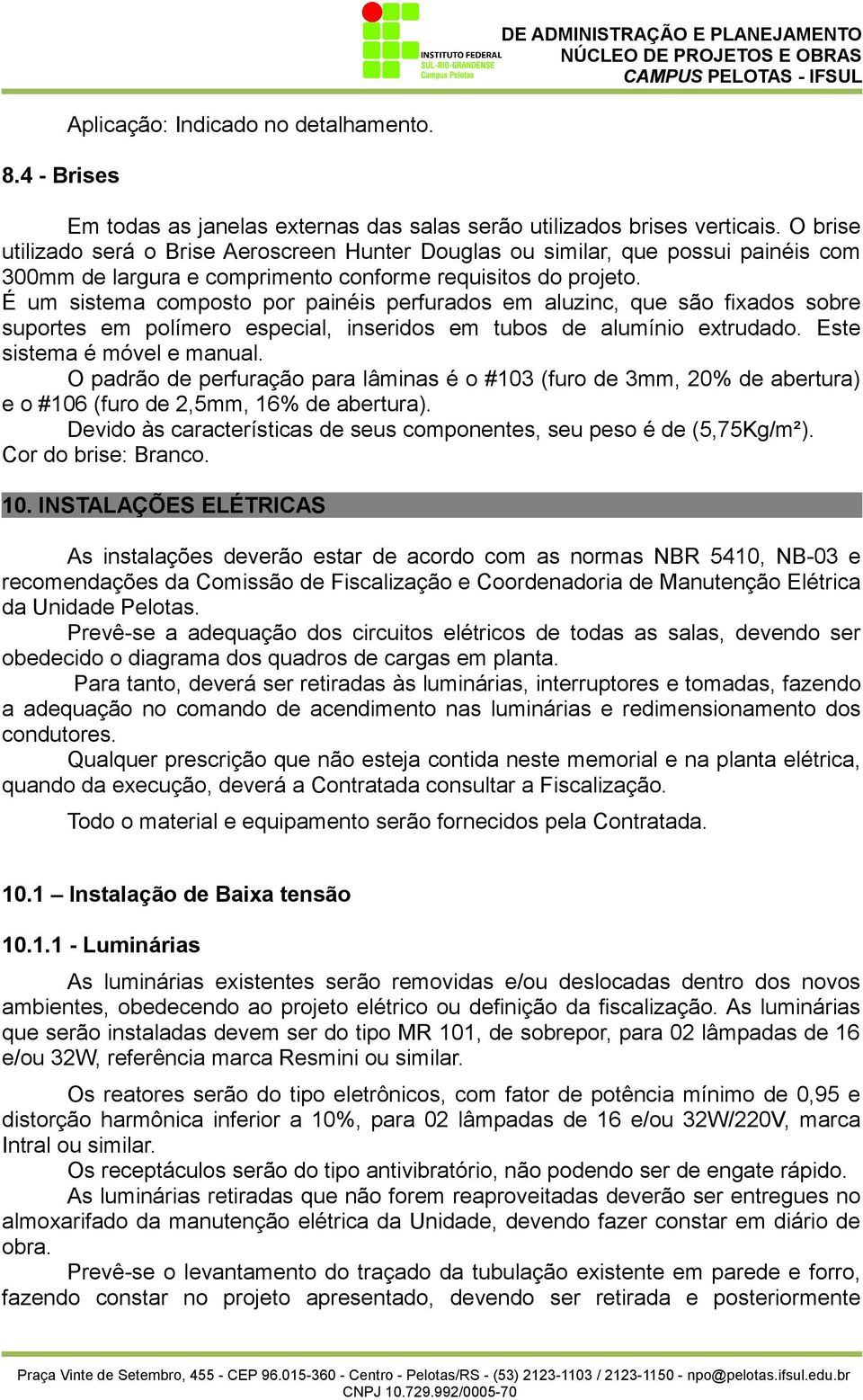 É um sistema composto por painéis perfurados em aluzinc, que são fixados sobre suportes em polímero especial, inseridos em tubos de alumínio extrudado. Este sistema é móvel e manual.