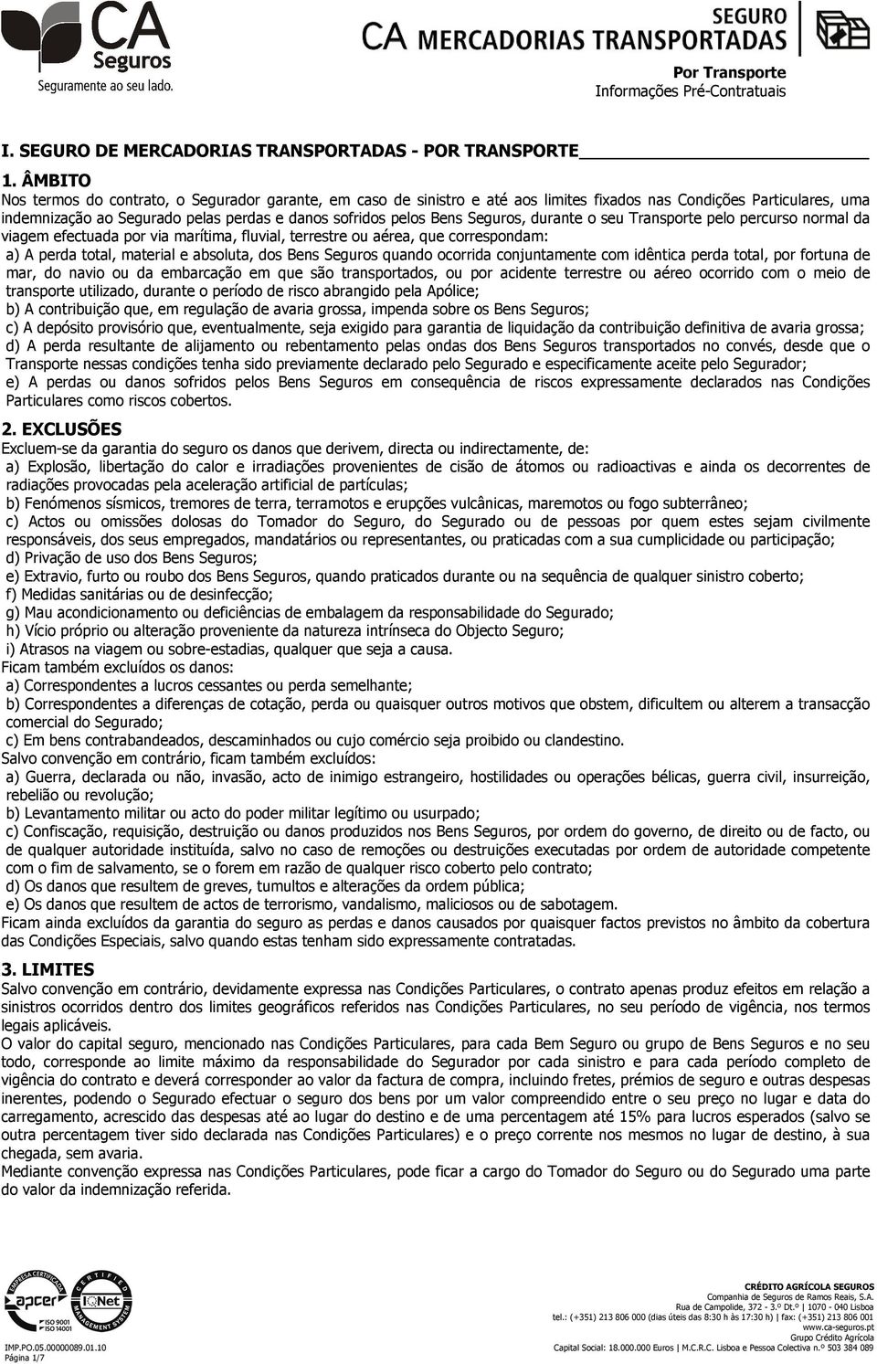 Seguros, durante o seu Transporte pelo percurso normal da viagem efectuada por via marítima, fluvial, terrestre ou aérea, que correspondam: a) A perda total, material e absoluta, dos Bens Seguros