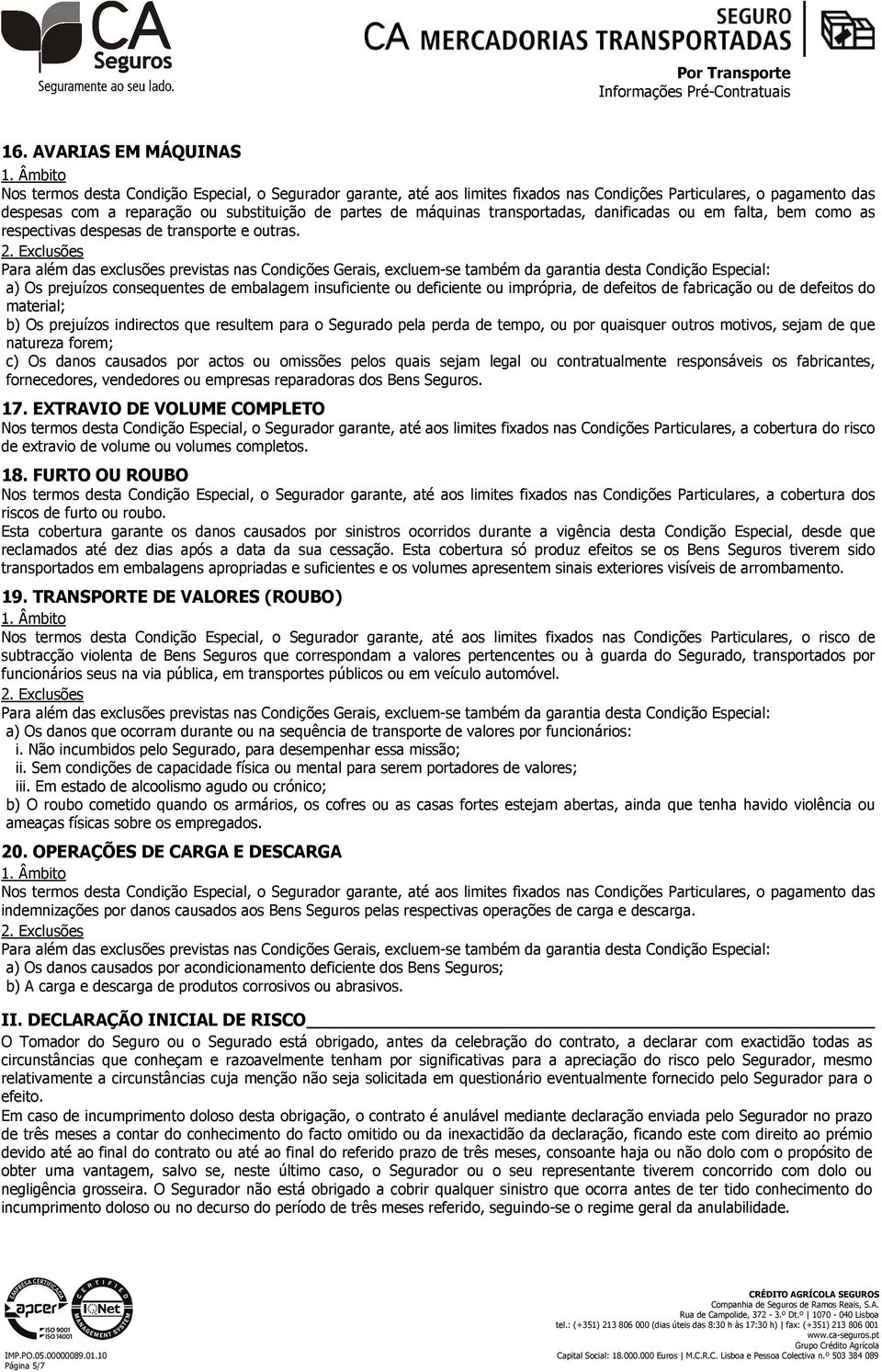 Para além das exclusões previstas nas Condições Gerais, excluem-se também da garantia desta Condição Especial: a) Os prejuízos consequentes de embalagem insuficiente ou deficiente ou imprópria, de