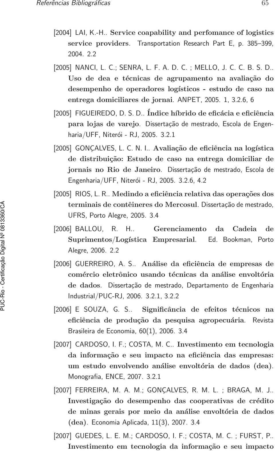 2.6, 6 [2005] FIGUEIREDO, D. S. D.. Índice híbrido de eficácia e eficiência para lojas de varejo. Dissertação de mestrado, Escola de Engenharia/UFF, Niterói - RJ, 2005. 3.2.1 [2005] GONÇALVES, L. C.