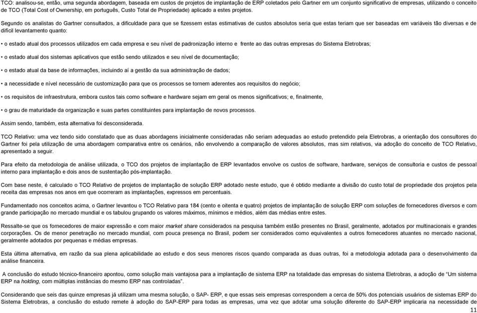 Segundo os analistas do Gartner consultados, a dificuldade para que se fizessem estas estimativas de custos absolutos seria que estas teriam que ser baseadas em variáveis tão diversas e de difícil