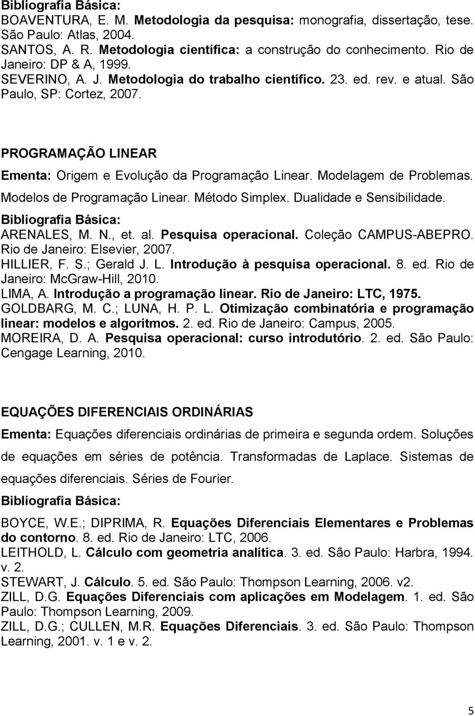 Modelos de Programação Linear. Método Simplex. Dualidade e Sensibilidade. ARENALES, M. N., et. al. Pesquisa operacional. Coleção CAMPUS-ABEPRO. Rio de Janeiro: Elsevier, 2007. HILLIER, F. S.; Gerald J.