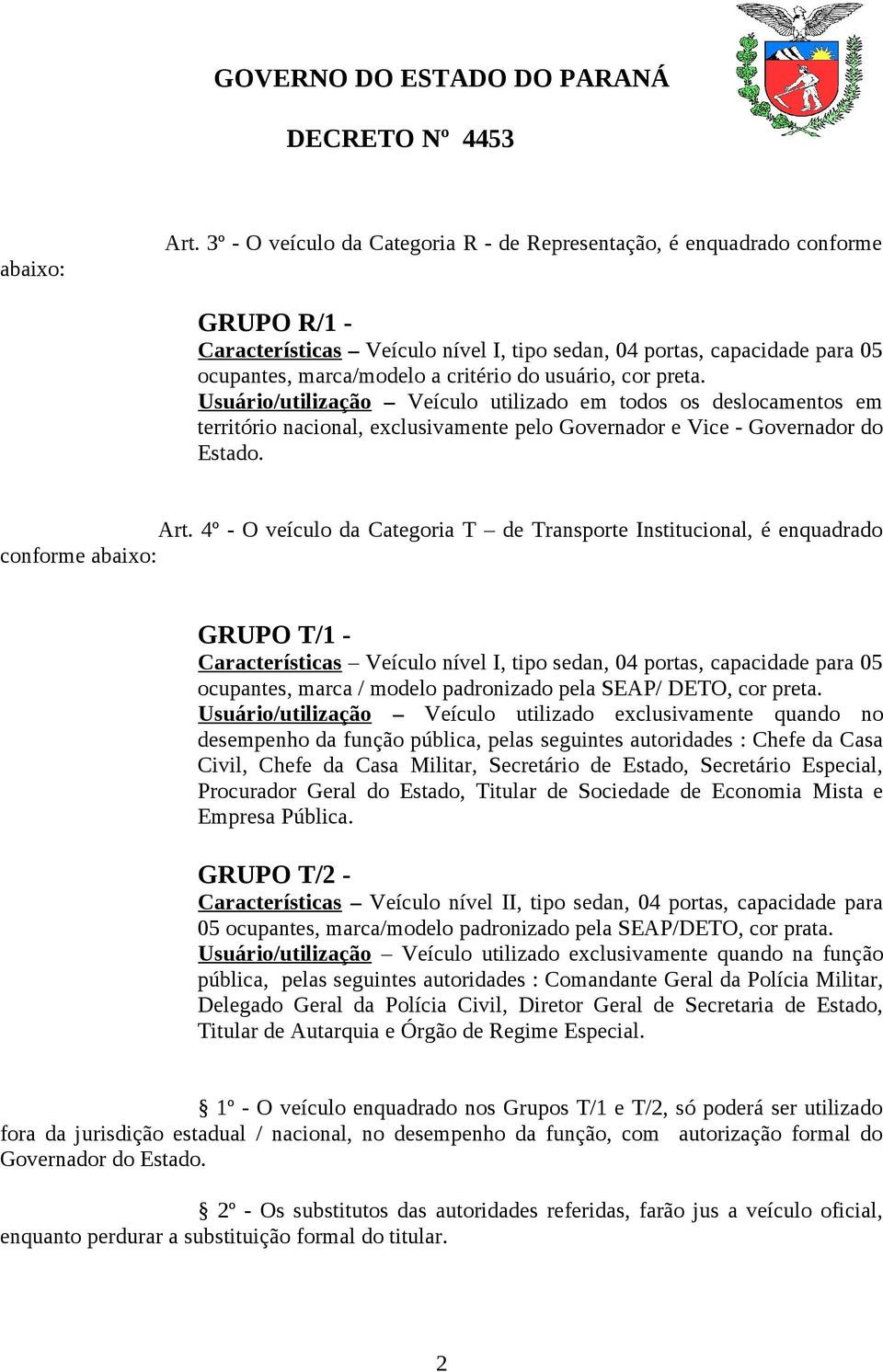 usuário, cor preta. Usuário/utilização Veículo utilizado em todos os deslocamentos em território nacional, exclusivamente pelo Governador e Vice - Governador do Estado. Art.