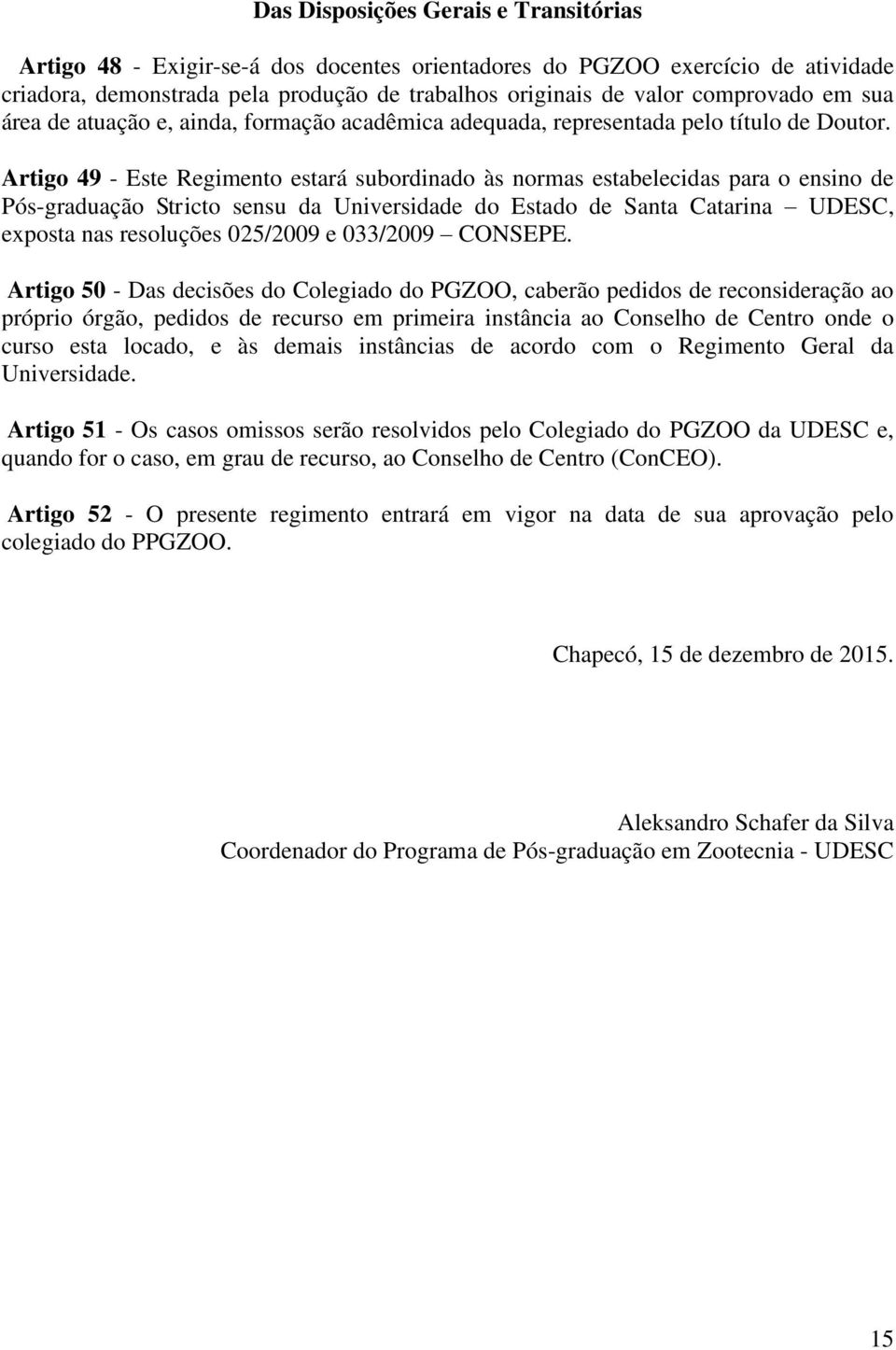 Artigo 49 - Este Regimento estará subordinado às normas estabelecidas para o ensino de Pós-graduação Stricto sensu da Universidade do Estado de Santa Catarina UDESC, exposta nas resoluções 025/2009 e