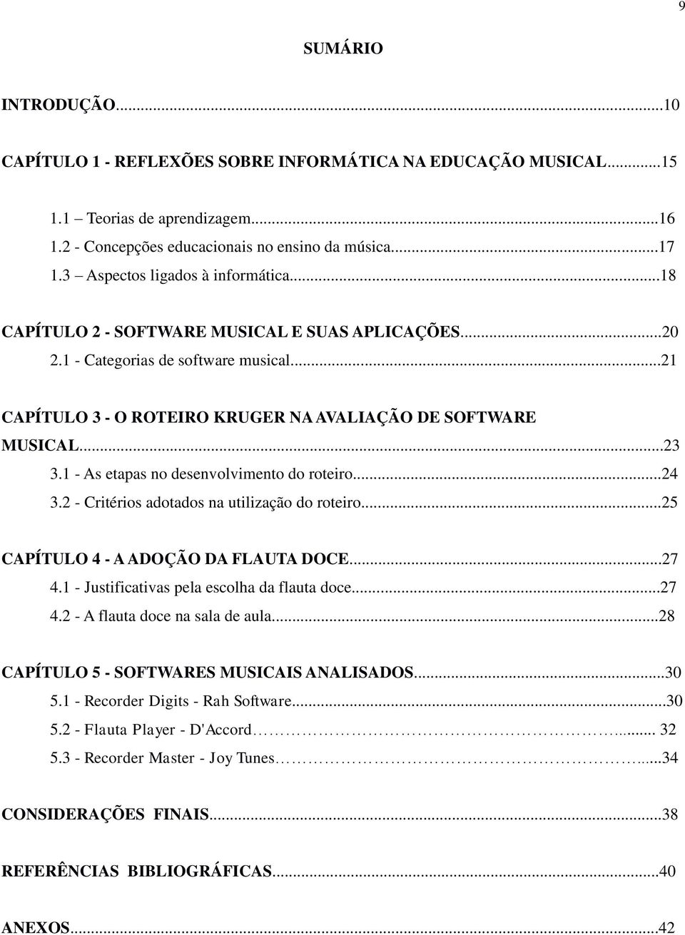 ..23 3.1 - As etapas no desenvolvimento do roteiro...24 3.2 - Critérios adotados na utilização do roteiro...25 CAPÍTULO 4 - A ADOÇÃO DA FLAUTA DOCE...27 4.