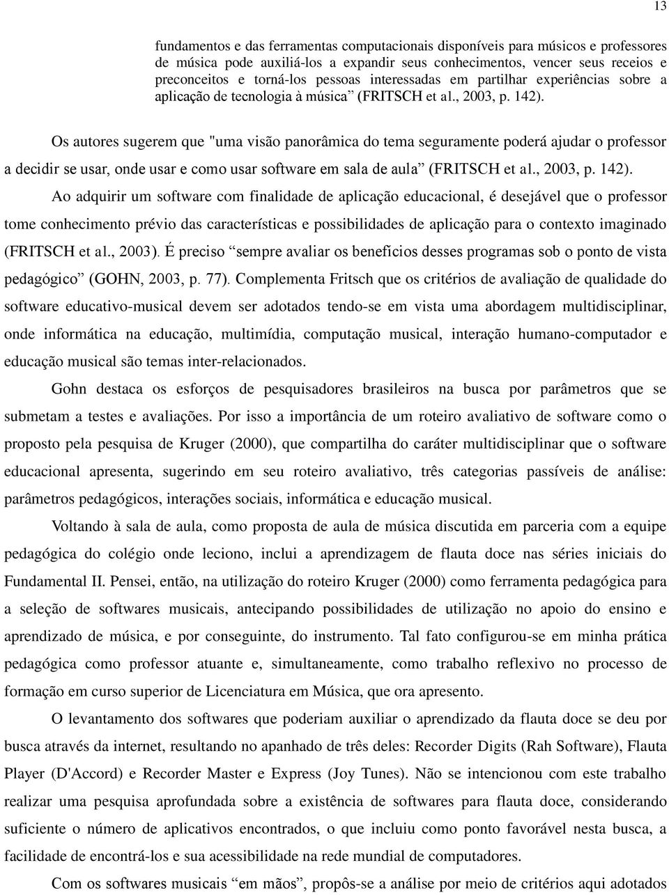 Os autores sugerem que "uma visão panorâmica do tema seguramente poderá ajudar o professor a decidir se usar, onde usar e como usar software em sala de aula (FRITSCH et al., 2003, p. 142).