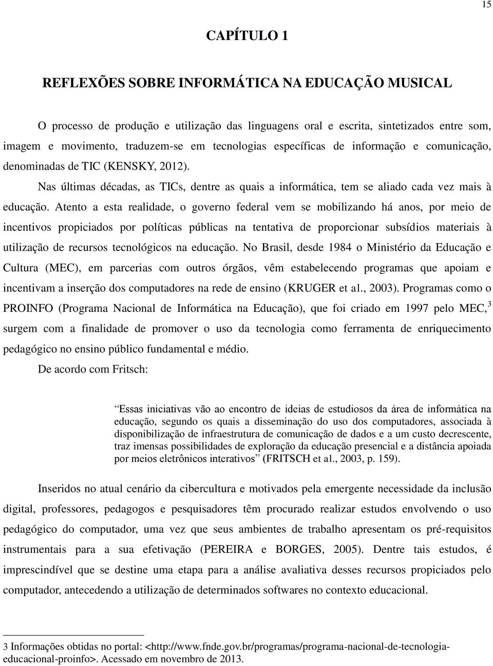 Atento a esta realidade, o governo federal vem se mobilizando há anos, por meio de incentivos propiciados por políticas públicas na tentativa de proporcionar subsídios materiais à utilização de