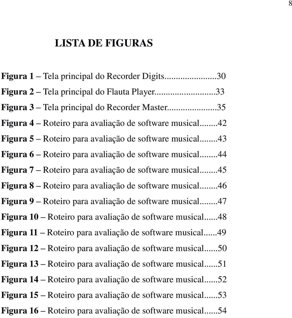 ..44 Figura 7 Roteiro para avaliação de software musical...45 Figura 8 Roteiro para avaliação de software musical...46 Figura 9 Roteiro para avaliação de software musical.