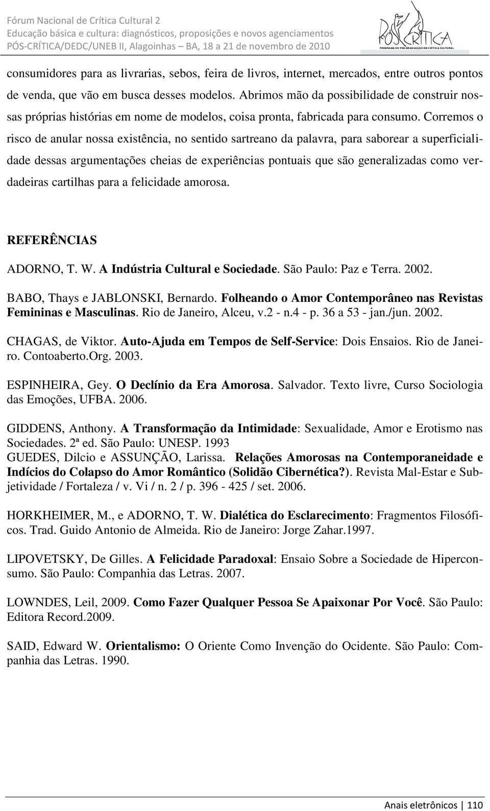 Corremos o risco de anular nossa existência, no sentido sartreano da palavra, para saborear a superficialidade dessas argumentações cheias de experiências pontuais que são generalizadas como