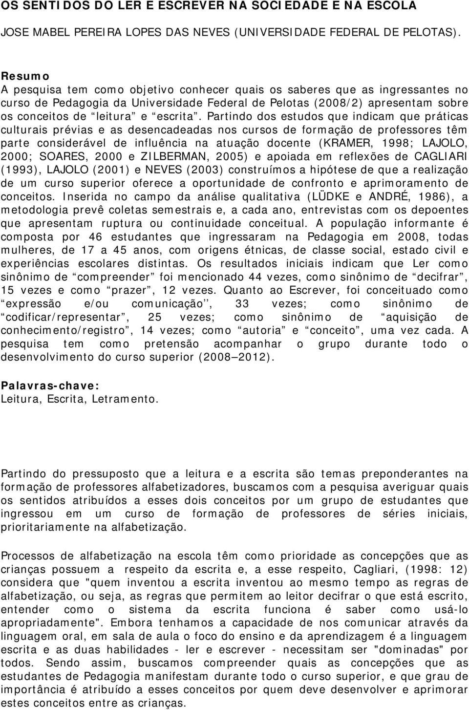 Partindo dos estudos que indicam que práticas culturais prévias e as desencadeadas nos cursos de formação de professores têm parte considerável de influência na atuação docente (KRAMER, 1998; LAJOLO,