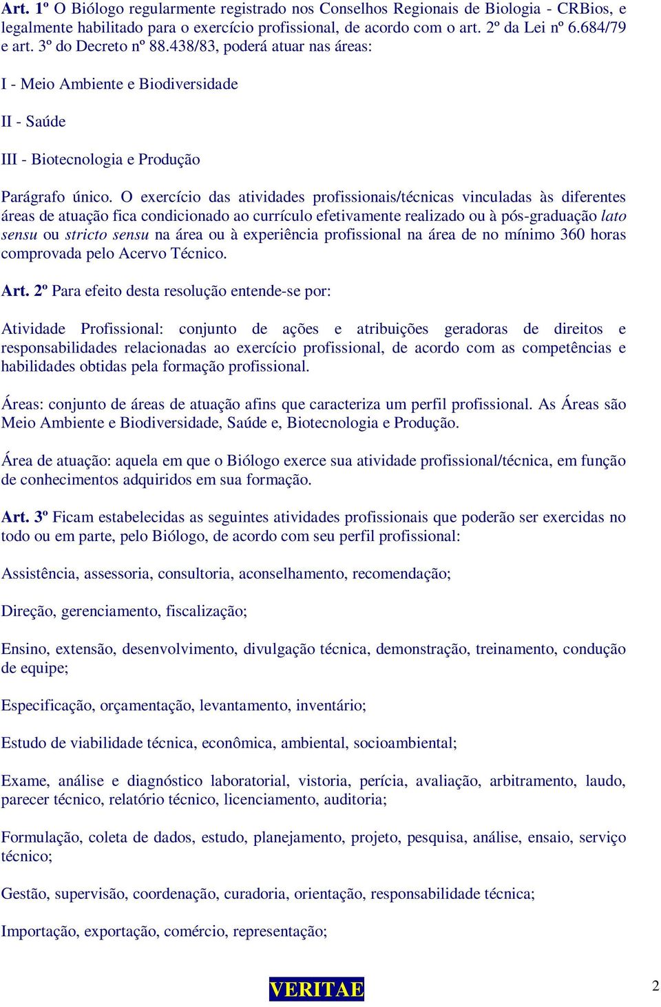 O exercício das atividades profissionais/técnicas vinculadas às diferentes áreas de atuação fica condicionado ao currículo efetivamente realizado ou à pós-graduação lato sensu ou stricto sensu na