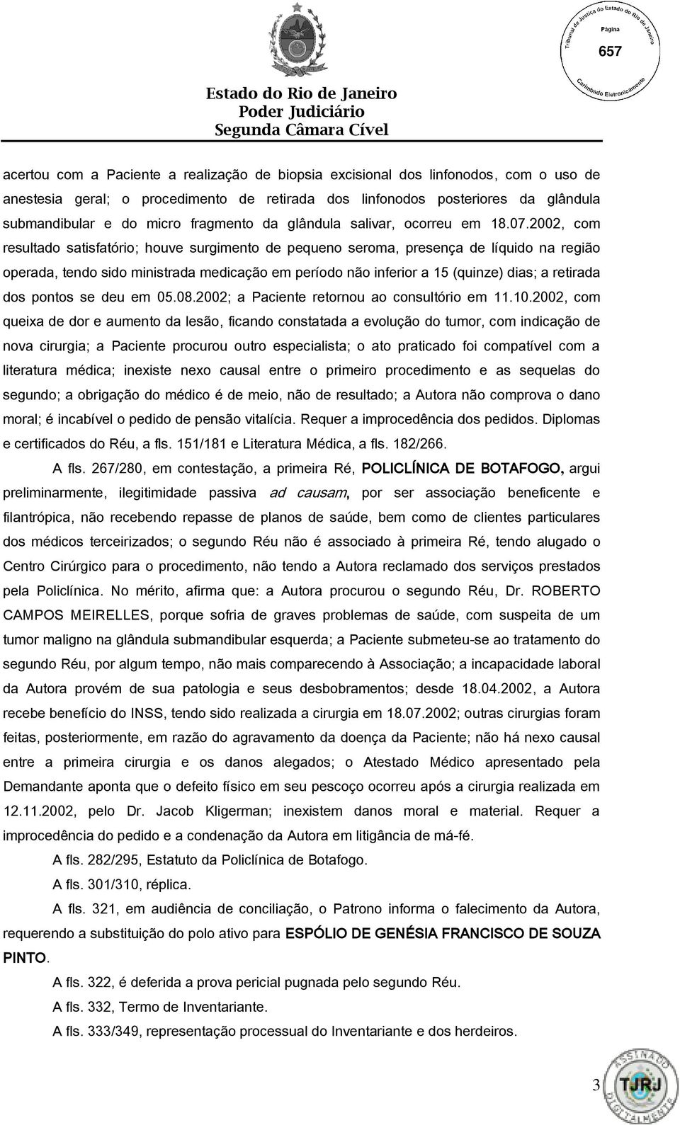 2002, com resultado satisfatório; houve surgimento de pequeno seroma, presença de líquido na região operada, tendo sido ministrada medicação em período não inferior a 15 (quinze) dias; a retirada dos