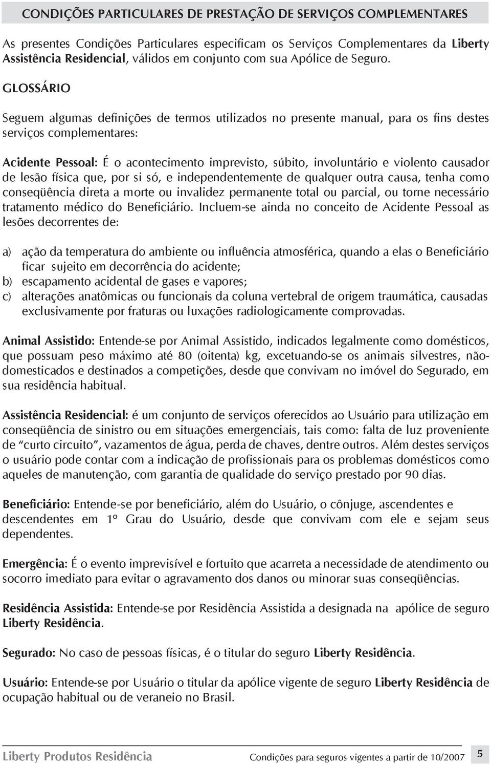 GLOSSÁRIO Seguem algumas definições de termos utilizados no presente manual, para os fins destes serviços complementares: Acidente Pessoal: É o acontecimento imprevisto, súbito, involuntário e