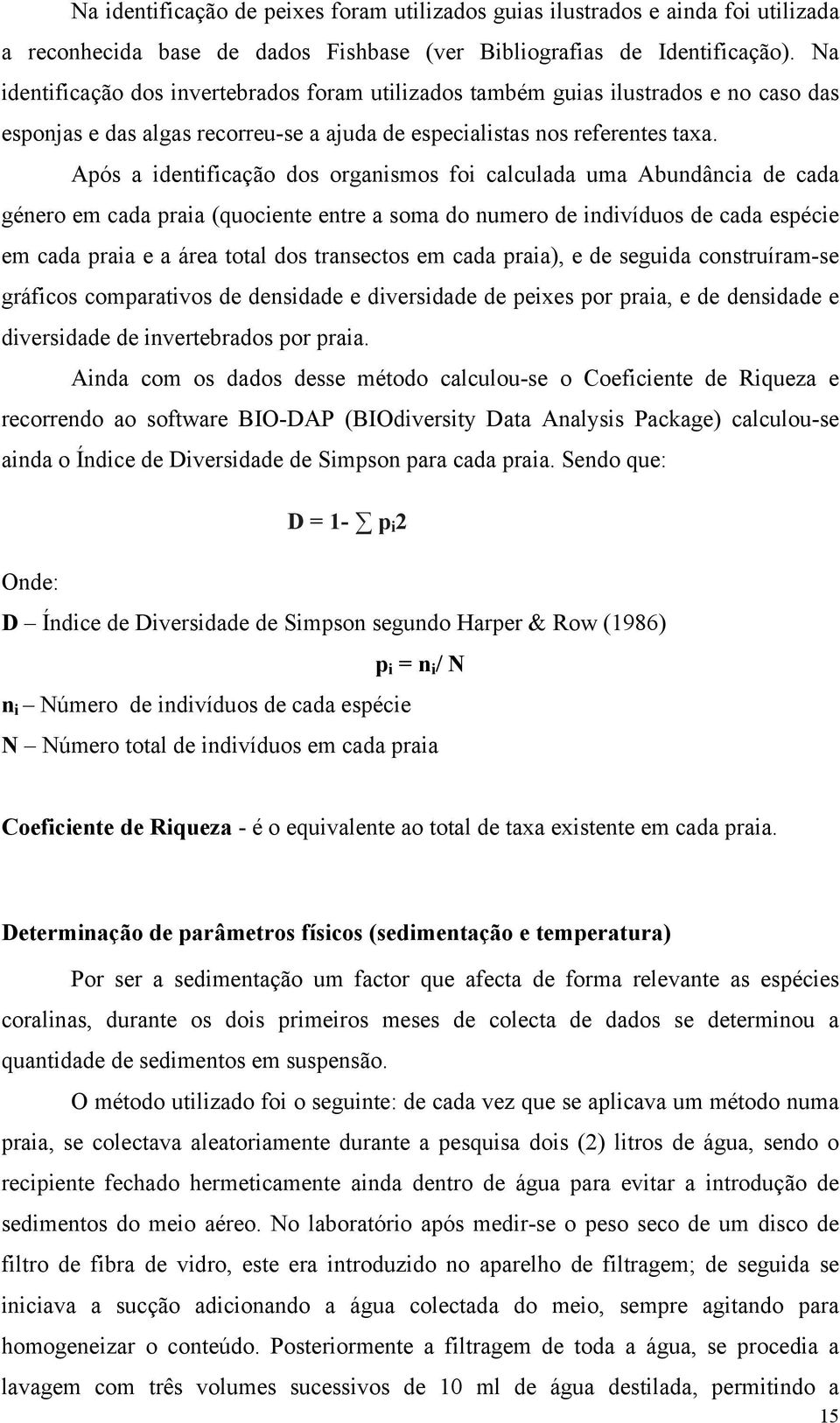 Após a identificação dos organismos foi calculada uma Abundância de cada género em cada praia (quociente entre a soma do numero de indivíduos de cada espécie em cada praia e a área total dos