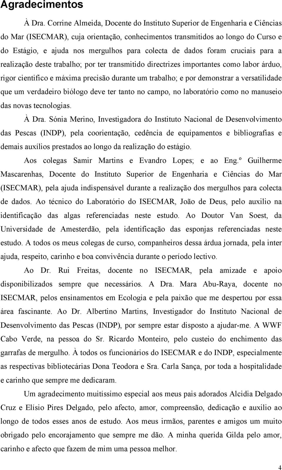 colecta de dados foram cruciais para a realização deste trabalho; por ter transmitido directrizes importantes como labor árduo, rigor cientifico e máxima precisão durante um trabalho; e por