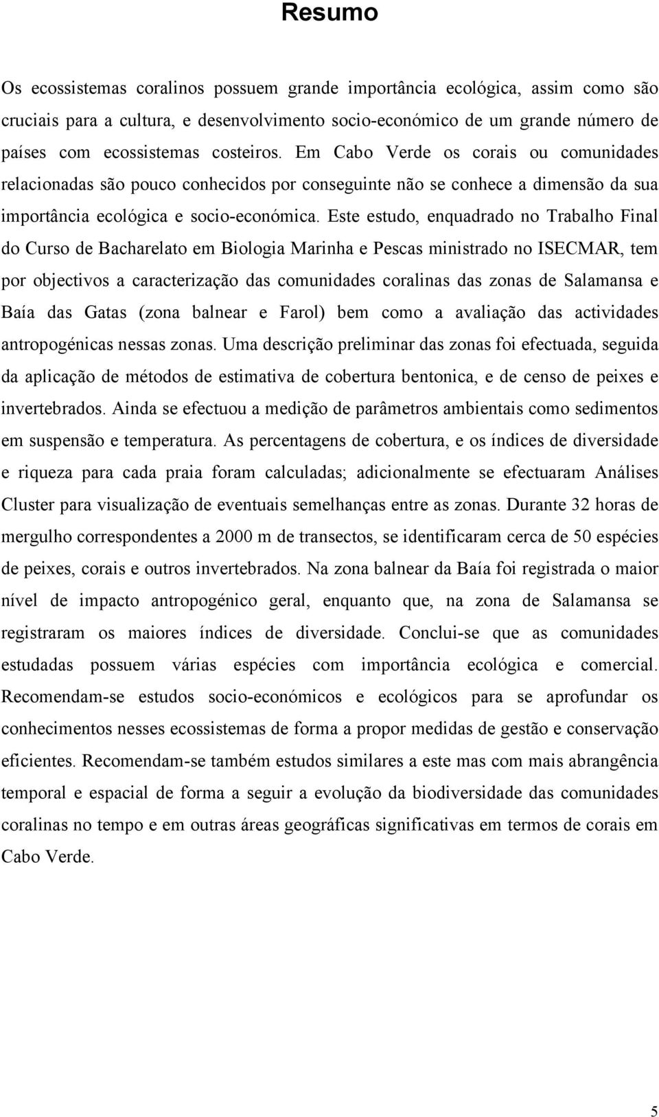 Este estudo, enquadrado no Trabalho Final do Curso de Bacharelato em Biologia Marinha e Pescas ministrado no ISECMAR, tem por objectivos a caracterização das comunidades coralinas das zonas de