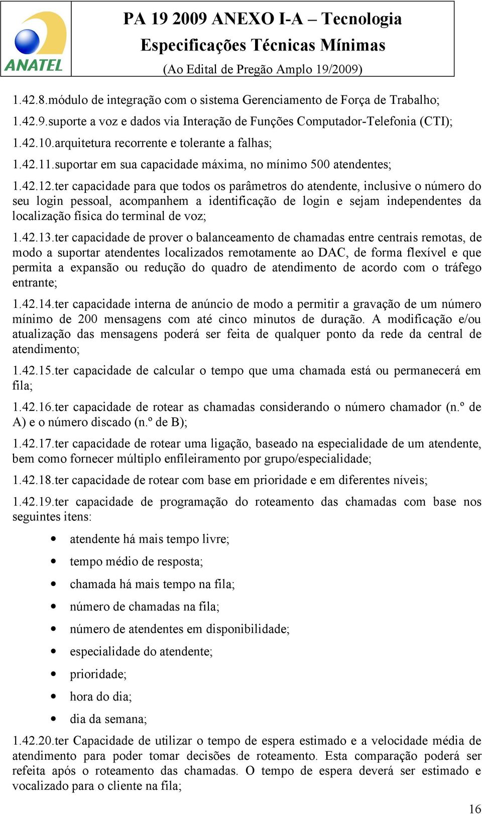 ter capacidade para que todos os parâmetros do atendente, inclusive o número do seu login pessoal, acompanhem a identificação de login e sejam independentes da localização física do terminal de voz;