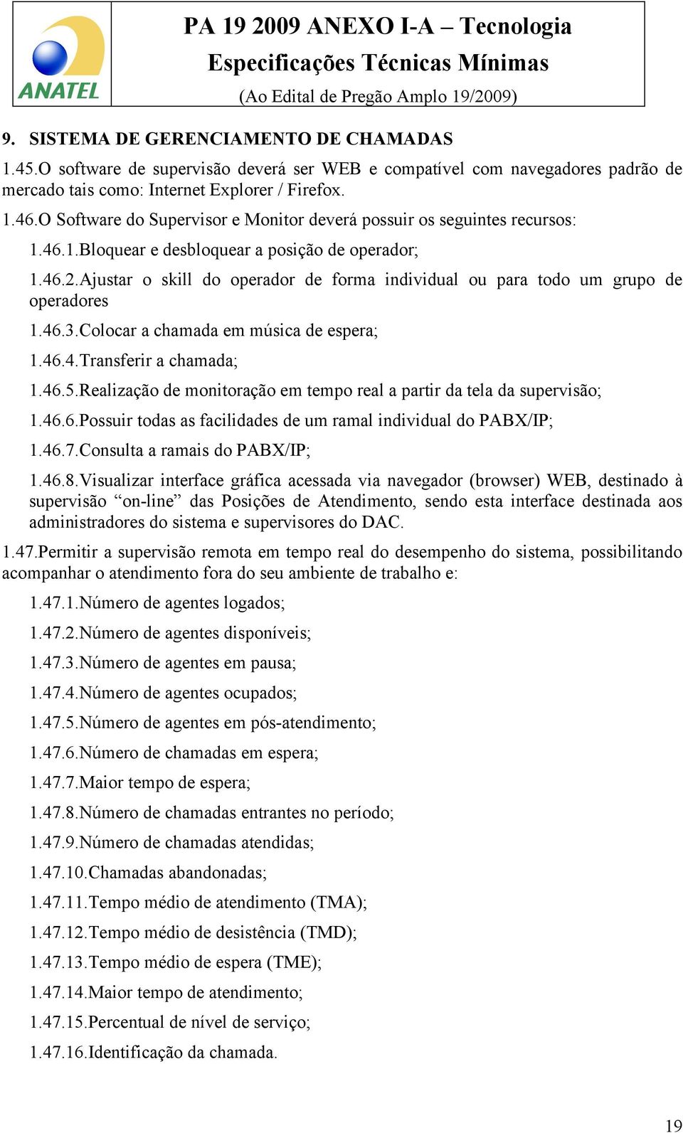 Ajustar o skill do operador de forma individual ou para todo um grupo de operadores 1.46.3.Colocar a chamada em música de espera; 1.46.4.Transferir a chamada; 1.46.5.