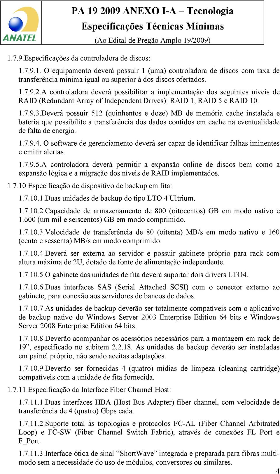 Deverá possuir 512 (quinhentos e doze) MB de memória cache instalada e bateria que possibilite a transferência dos dados contidos em cache na eventualidade de falta de energia. 1.7.9.4.