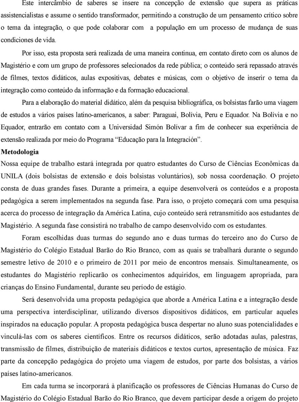 Por isso, esta proposta será realizada de uma maneira continua, em contato direto com os alunos de Magistério e com um grupo de professores selecionados da rede pública; o conteúdo será repassado