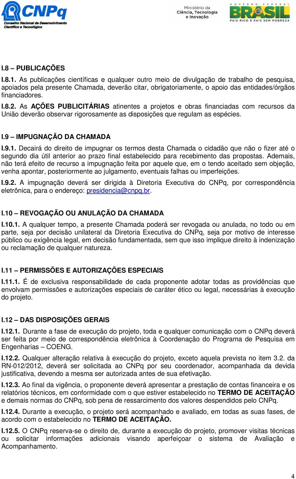 8.2. As AÇÕES PUBLICITÁRIAS atinentes a projetos e obras financiadas com recursos da União deverão observar rigorosamente as disposições que regulam as espécies. I.9 IMPUGNAÇÃO DA CHAMADA I.9.1.