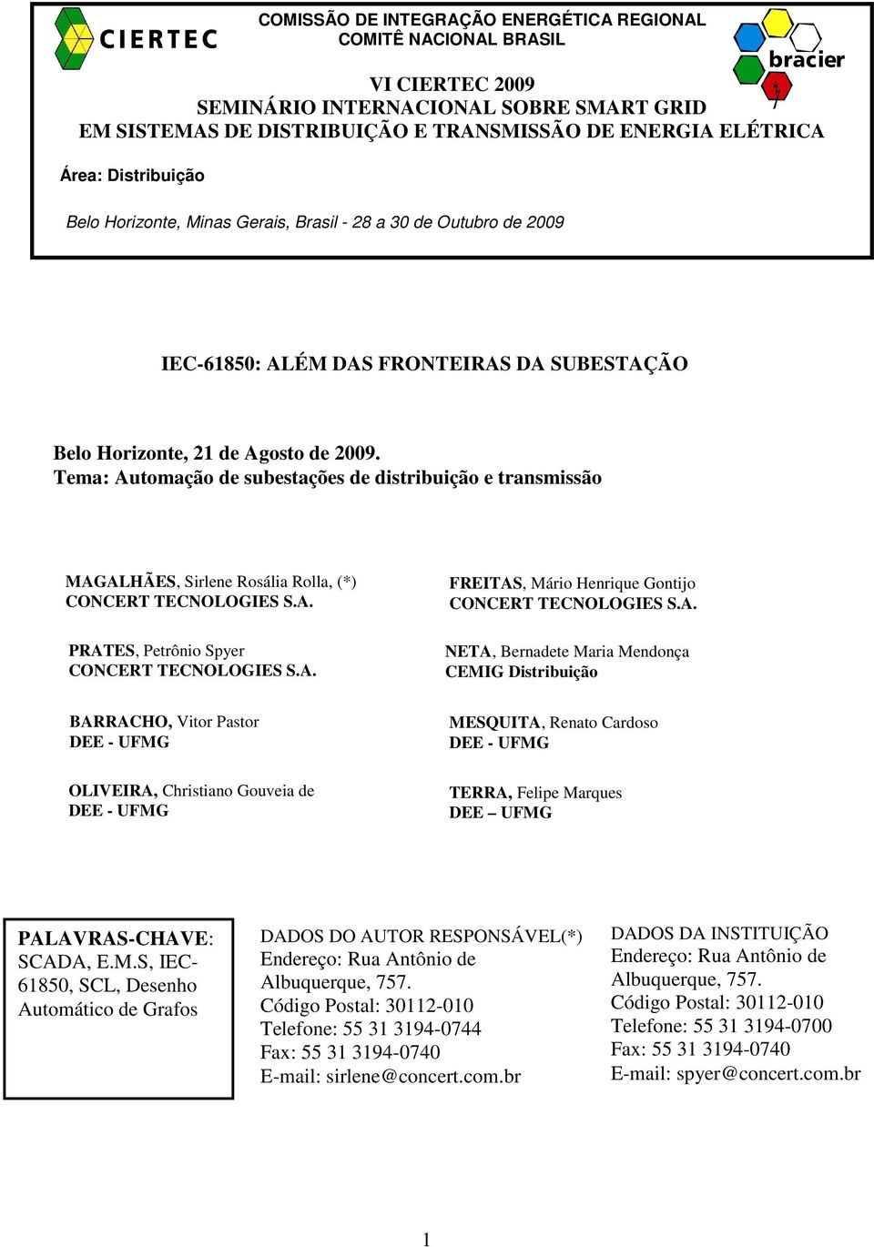 Tema: Automação de subestações de distribuição e transmissão MAGALHÃES, Sirlene Rosália Rolla, (*) CONCERT TECNOLOGIES S.A. PRATES, Petrônio Spyer CONCERT TECNOLOGIES S.A. FREITAS, Mário Henrique Gontijo CONCERT TECNOLOGIES S.