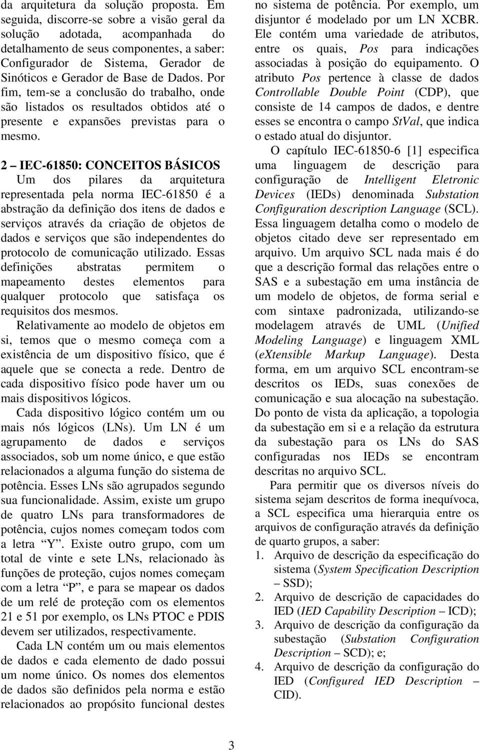 Por fim, tem-se a conclusão do trabalho, onde são listados os resultados obtidos até o presente e expansões previstas para o mesmo.