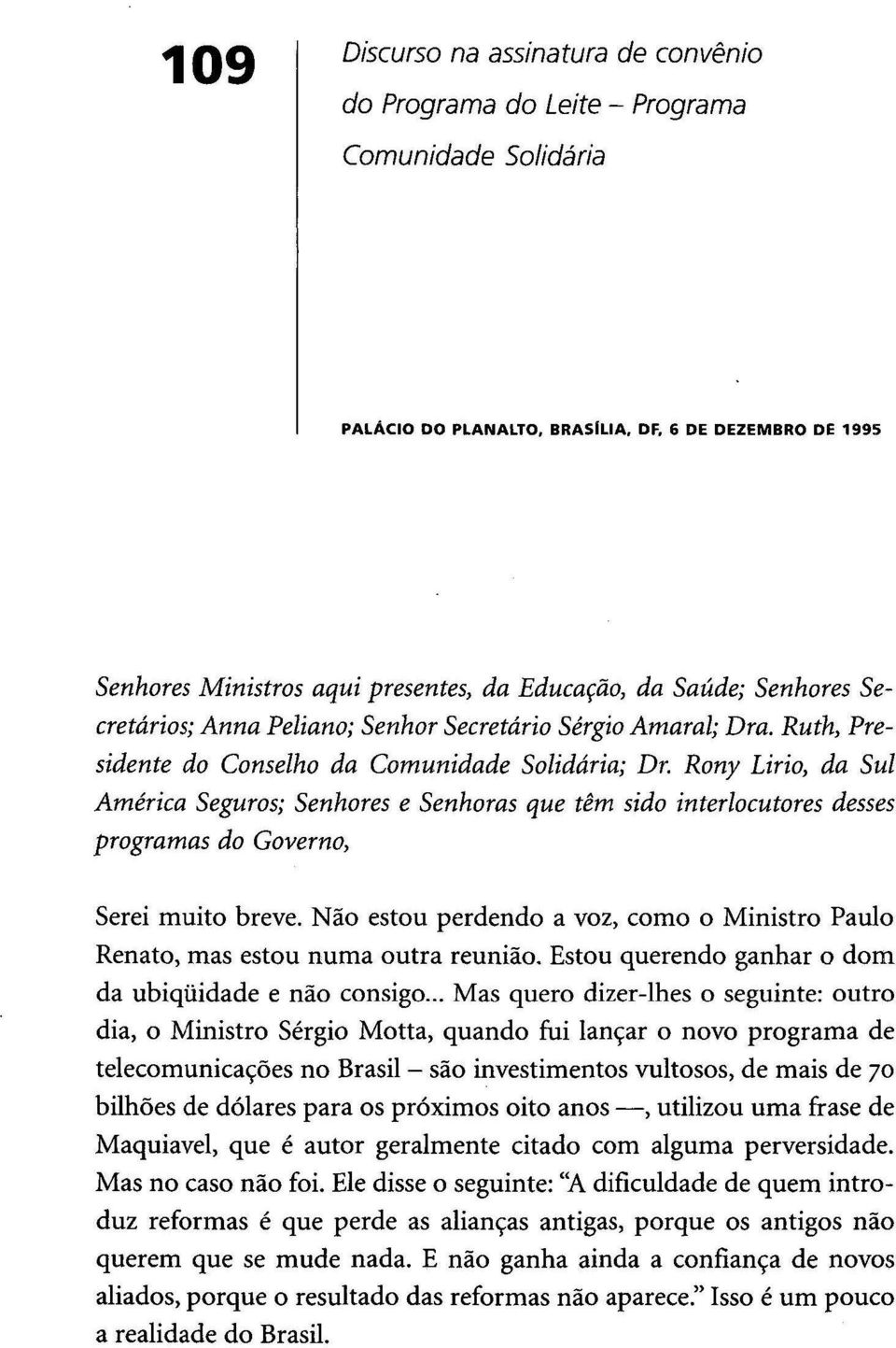 Ruth, Presidente do Conselho da Comunidade Solidária; Dr, Rony Lírio, da Sul América Seguros; Senhores e Senhoras que têm sido interlocutores desses programas do Governo, Serei muito breve.