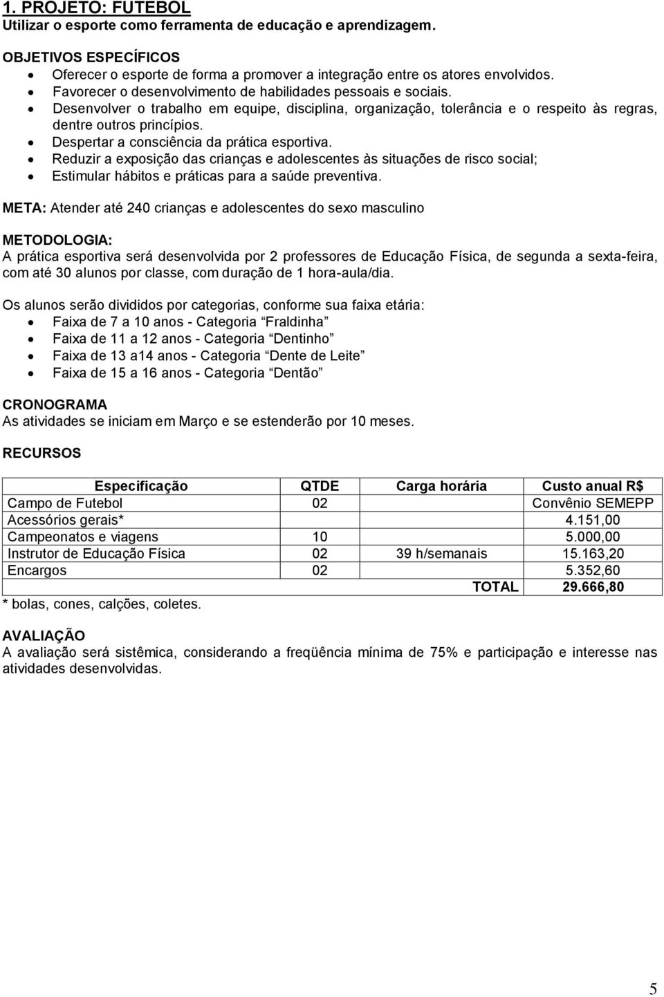 Despertar a consciência da prática esportiva. Reduzir a exposição das crianças e adolescentes às situações de risco social; Estimular hábitos e práticas para a saúde preventiva.