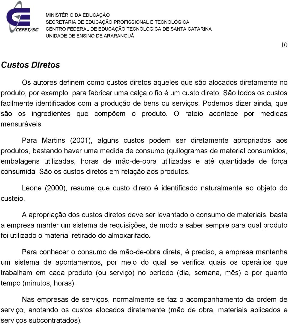 Para Martins (2001), alguns custos podem ser diretamente apropriados aos produtos, bastando haver uma medida de consumo (quilogramas de material consumidos, embalagens utilizadas, horas de