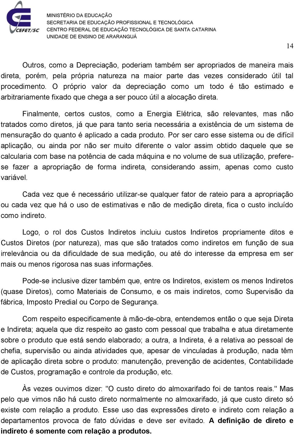 Finalmente, certos custos, como a Energia Elétrica, são relevantes, mas não tratados como diretos, já que para tanto seria necessária a existência de um sistema de mensuração do quanto é aplicado a