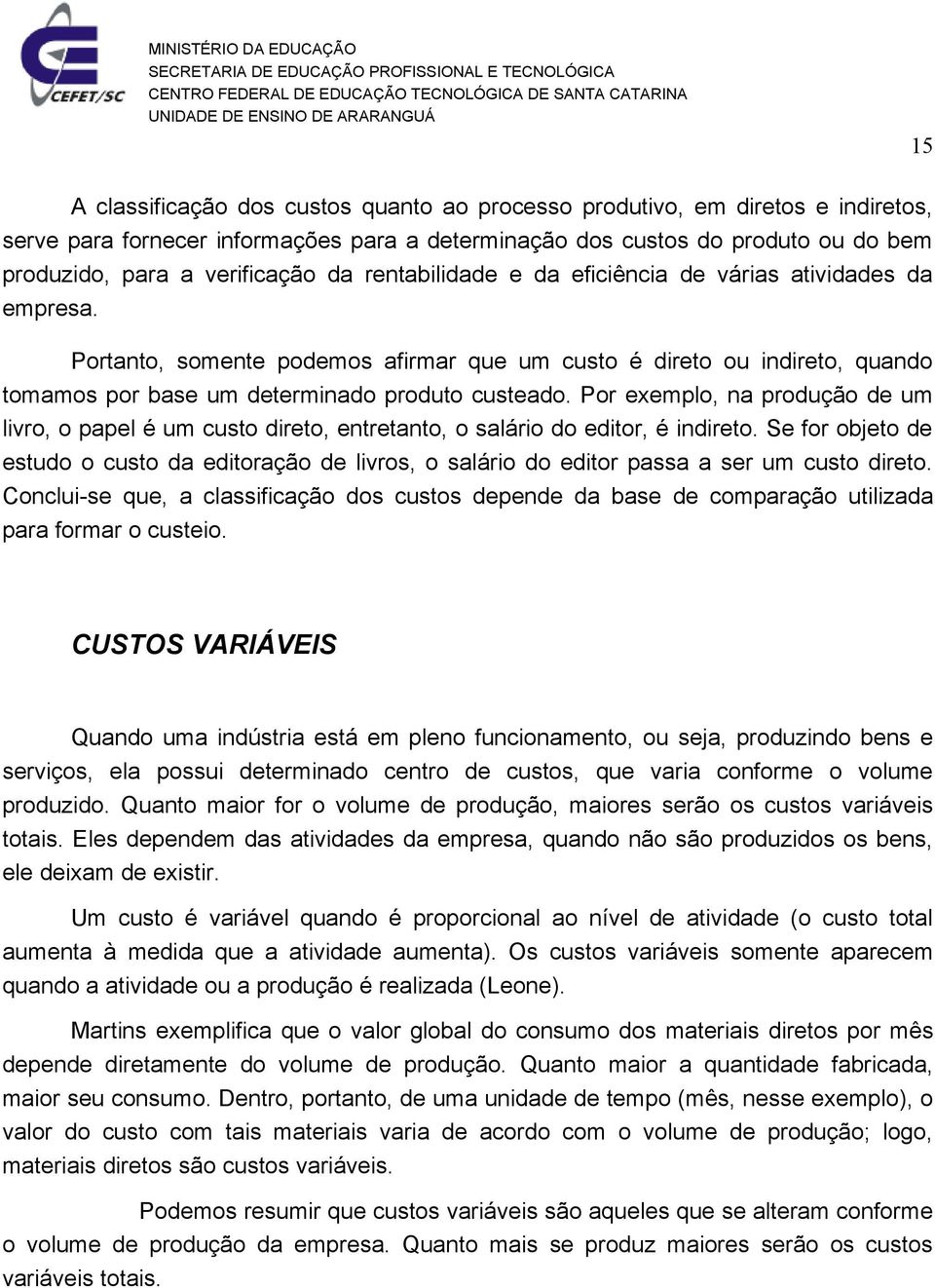 Por exemplo, na produção de um livro, o papel é um custo direto, entretanto, o salário do editor, é indireto.