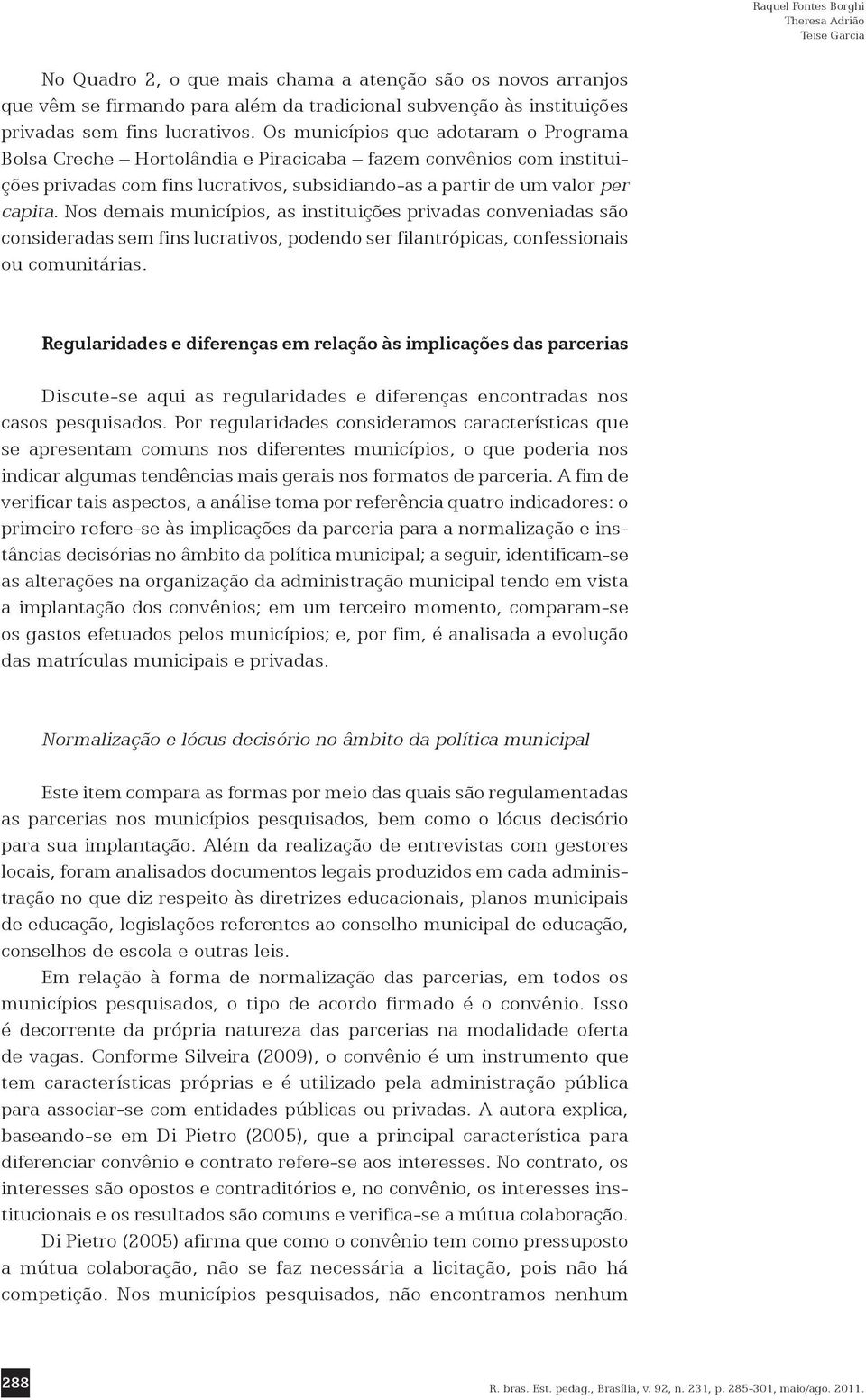 Nos demais municípios, as instituições privadas conveniadas são consideradas sem fins lucrativos, podendo ser filantrópicas, confessionais ou comunitárias.