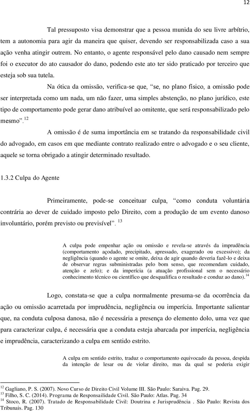 Na ótica da omissão, verifica-se que, se, no plano físico, a omissão pode ser interpretada como um nada, um não fazer, uma simples abstenção, no plano jurídico, este tipo de comportamento pode gerar