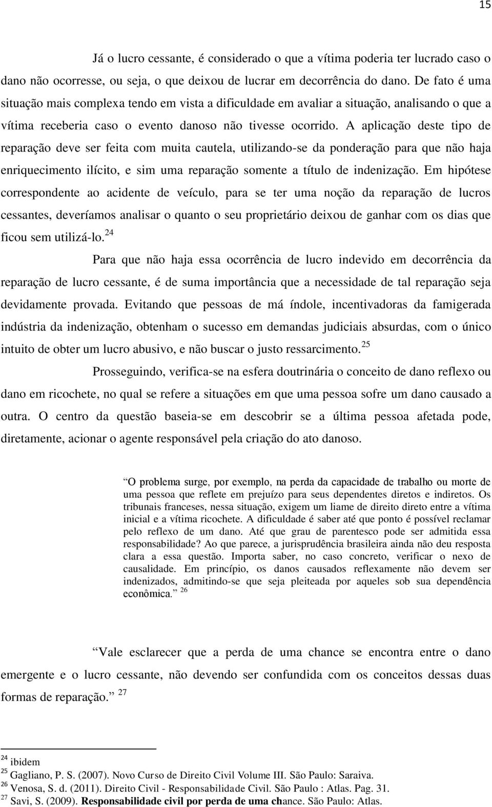 A aplicação deste tipo de reparação deve ser feita com muita cautela, utilizando-se da ponderação para que não haja enriquecimento ilícito, e sim uma reparação somente a título de indenização.