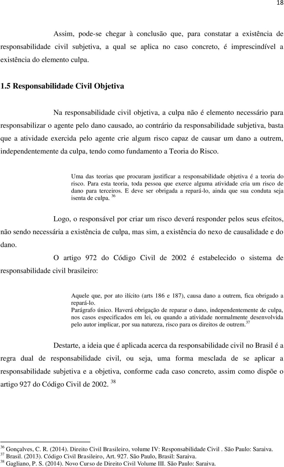 basta que a atividade exercida pelo agente crie algum risco capaz de causar um dano a outrem, independentemente da culpa, tendo como fundamento a Teoria do Risco.