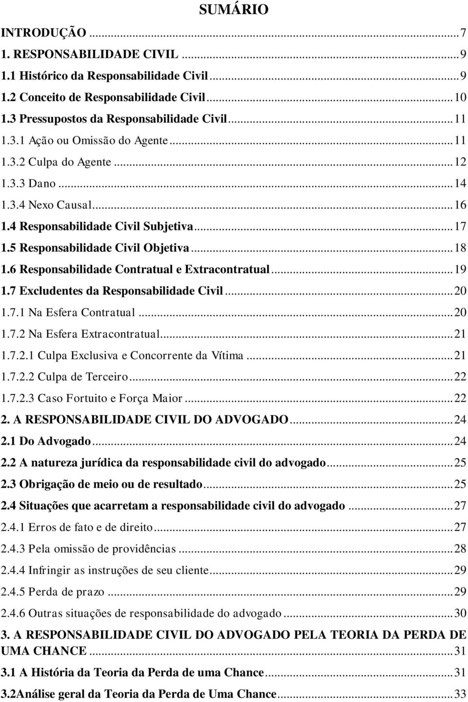 6 Responsabilidade Contratual e Extracontratual... 19 1.7 Excludentes da Responsabilidade Civil... 20 1.7.1 Na Esfera Contratual... 20 1.7.2 Na Esfera Extracontratual... 21 1.7.2.1 Culpa Exclusiva e Concorrente da Vítima.