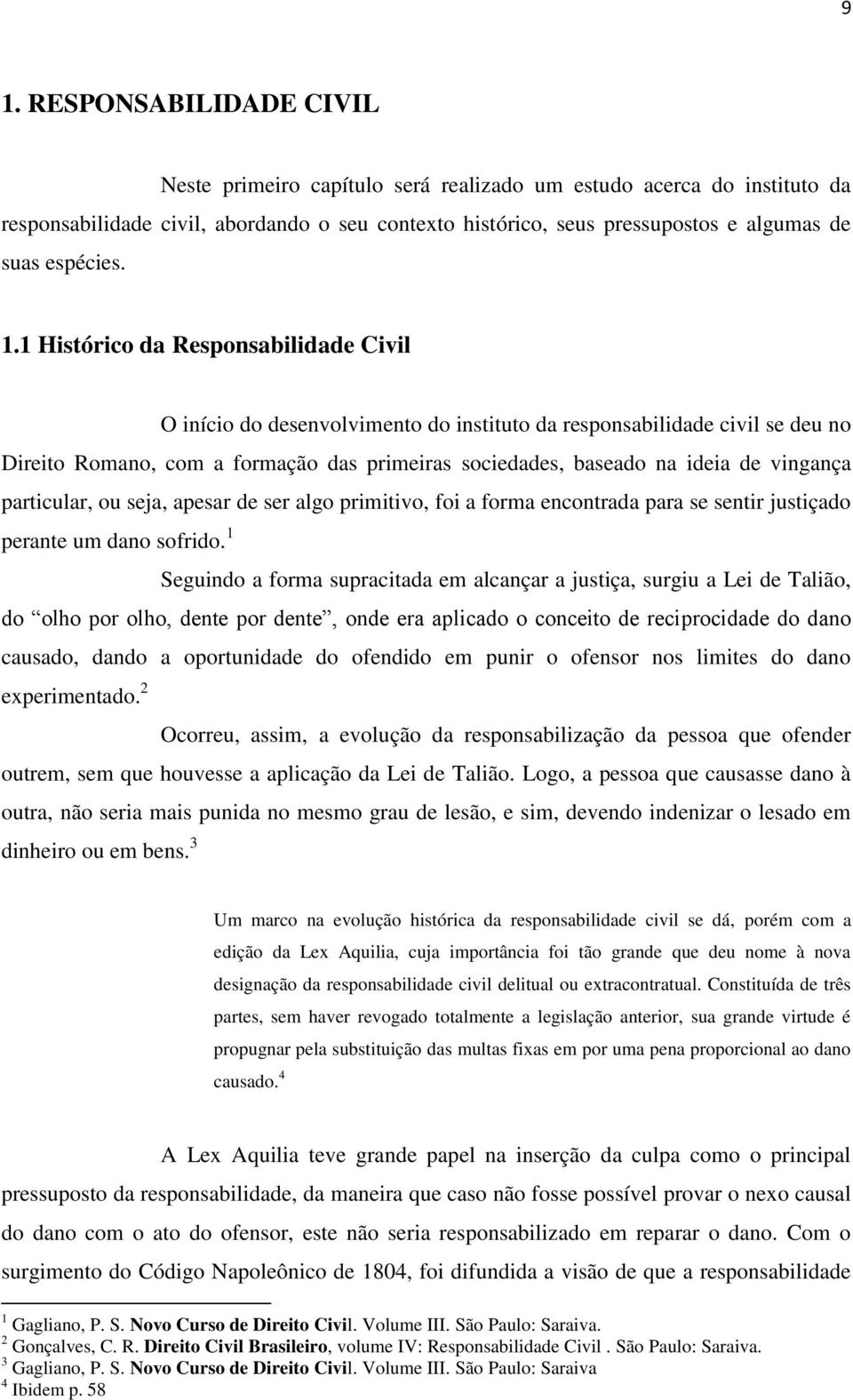 1 Histórico da Responsabilidade Civil O início do desenvolvimento do instituto da responsabilidade civil se deu no Direito Romano, com a formação das primeiras sociedades, baseado na ideia de