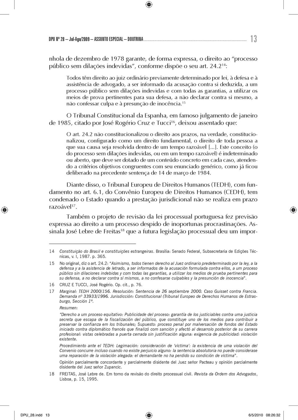 indevidas e com todas as garantias, a utilizar os meios de prova pertinentes para sua defesa, a não declarar contra si mesmo, a não confessar culpa e à presunção de inocência.