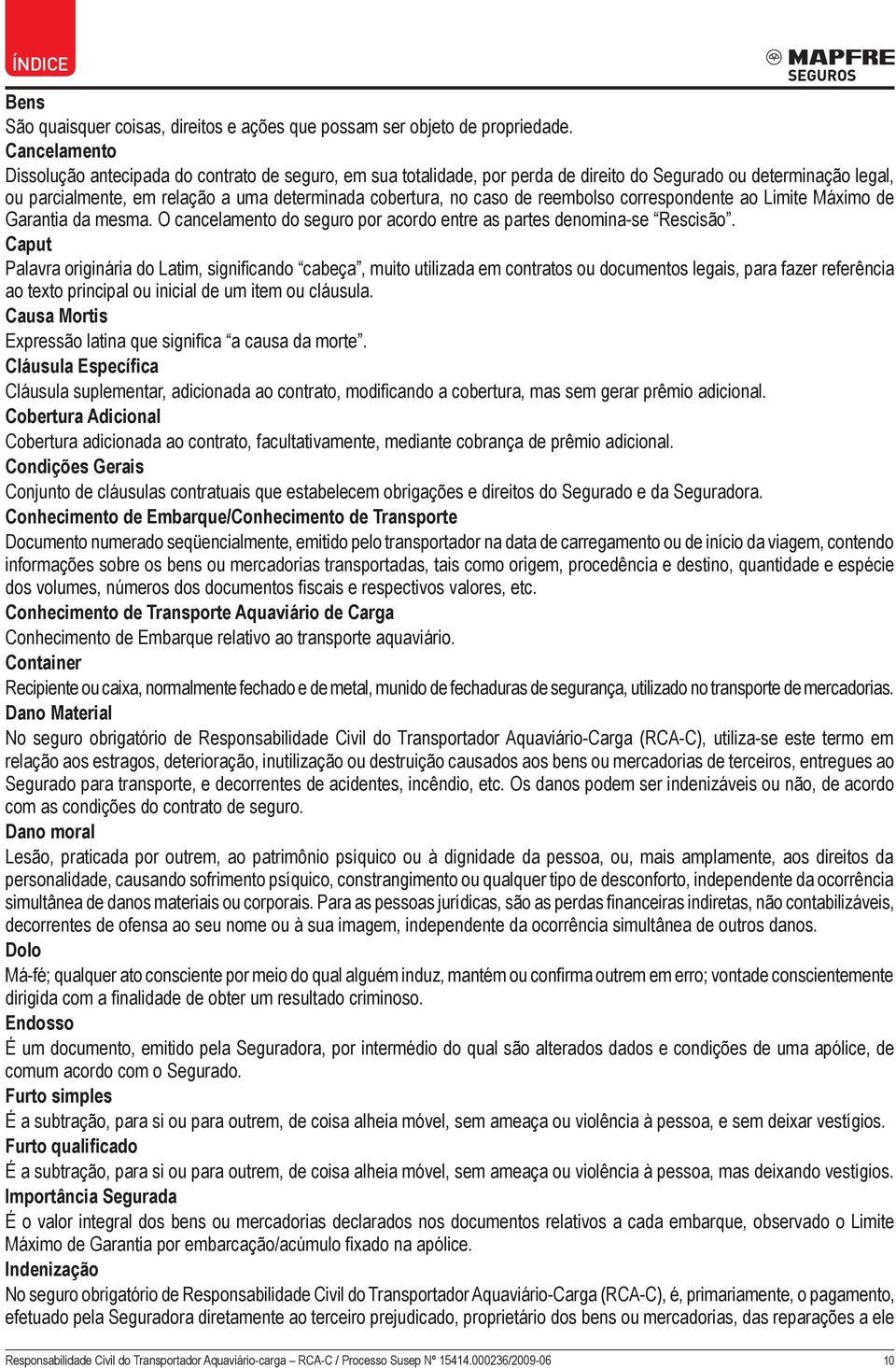 de reembolso correspondente ao Limite Máximo de Garantia da mesma. O cancelamento do seguro por acordo entre as partes denomina-se Rescisão.